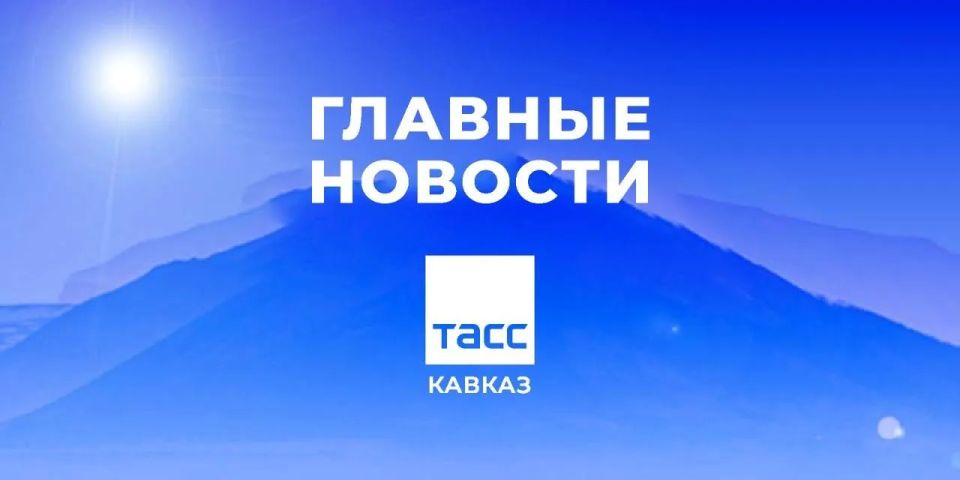 Главные новости ТАСС/Кавказ к утру 20 мая:
