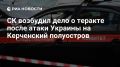 СК возбудил уголовное дело после атаки ВСУ на Керченский полуостров