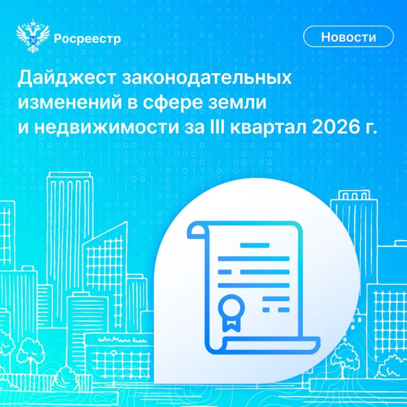 Росреестр подготовил дайджест законодательных изменений в сфере земли и недвижимости за III квартал 2026 года